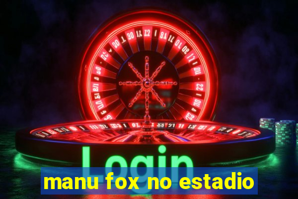 manu fox no estadio